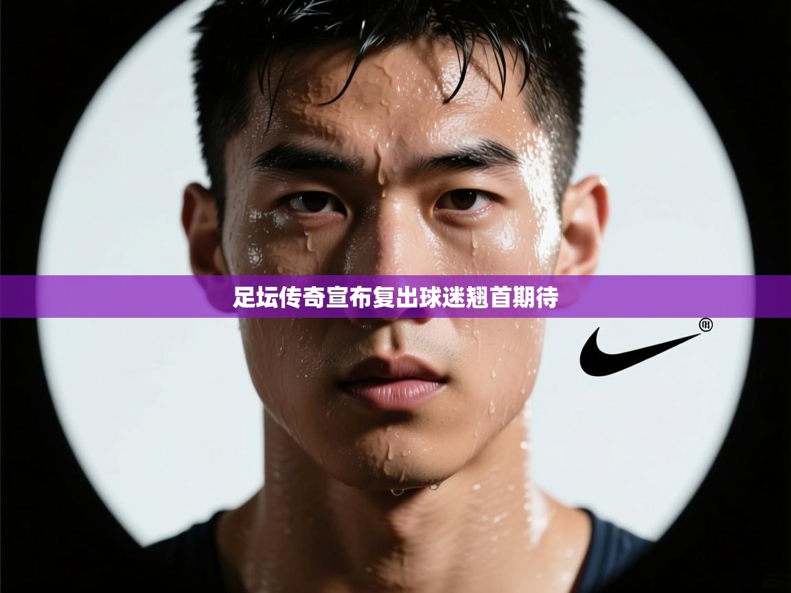 足坛传奇宣布复出球迷翘首期待  第1张